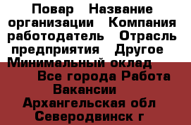 Повар › Название организации ­ Компания-работодатель › Отрасль предприятия ­ Другое › Минимальный оклад ­ 10 000 - Все города Работа » Вакансии   . Архангельская обл.,Северодвинск г.